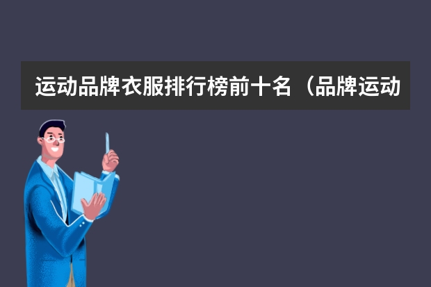 运动品牌衣服排行榜前十名（品牌运动服排行榜前十名）