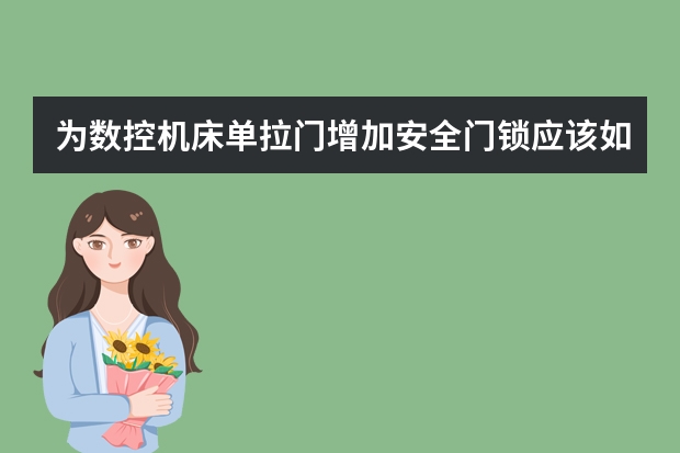 为数控机床单拉门增加安全门锁应该如何操作