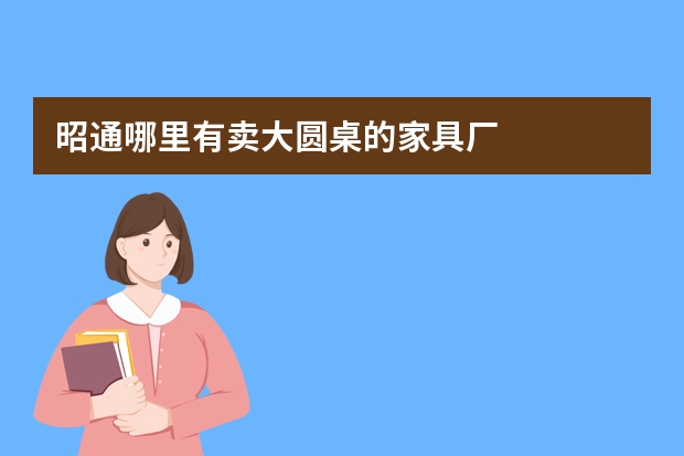 昭通哪里有卖大圆桌的家具厂