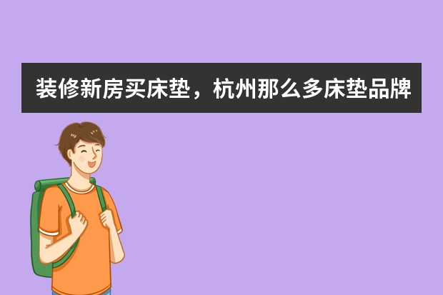 装修新房买床垫，杭州那么多床垫品牌怎么选？