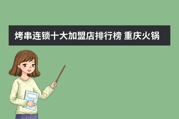 烤串连锁十大加盟店排行榜 重庆火锅底料十大排行榜