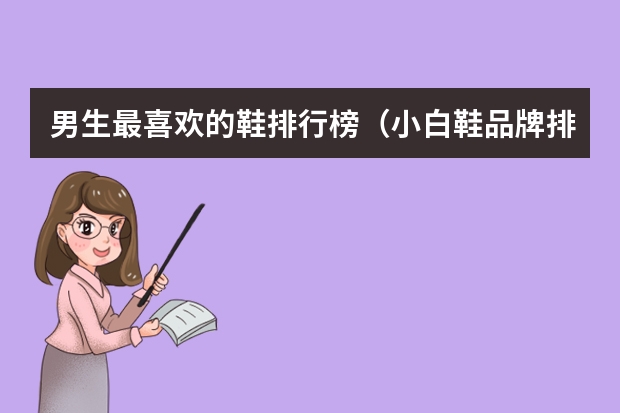 男生最喜欢的鞋排行榜（小白鞋品牌排行榜前十名）