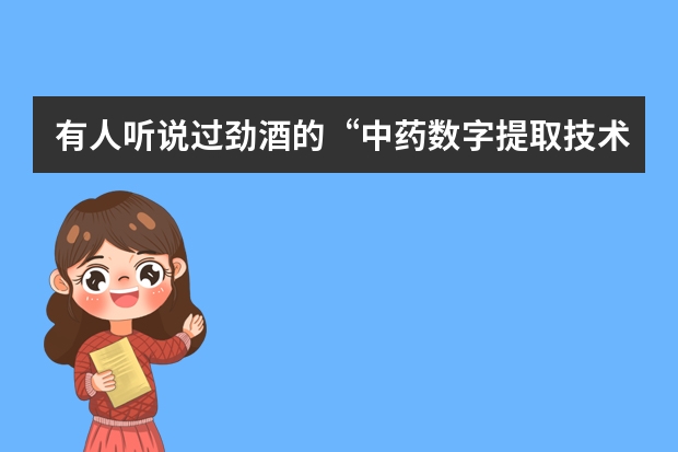 有人听说过劲酒的“中药数字提取技术”吗？