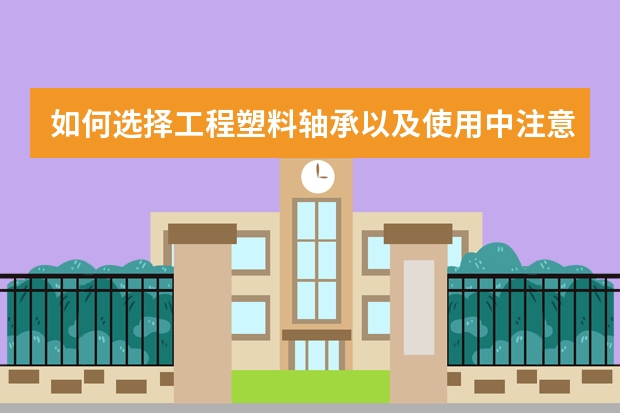如何选择工程塑料轴承以及使用中注意事项