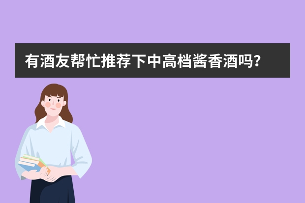 有酒友帮忙推荐下中高档酱香酒吗？