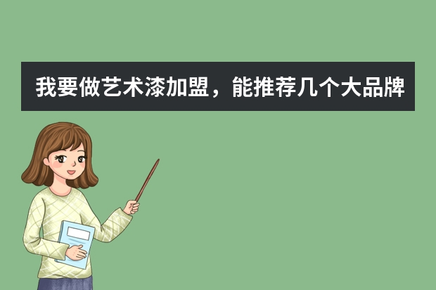 我要做艺术漆加盟，能推荐几个大品牌吗？