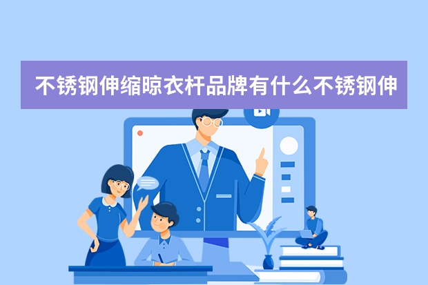 不锈钢伸缩晾衣杆品牌有什么不锈钢伸缩晾衣杆购买注意什么