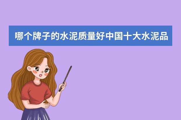 哪个牌子的水泥质量好中国十大水泥品牌排行榜