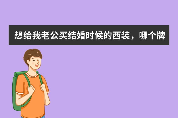 想给我老公买结婚时候的西装，哪个牌子的比较好？