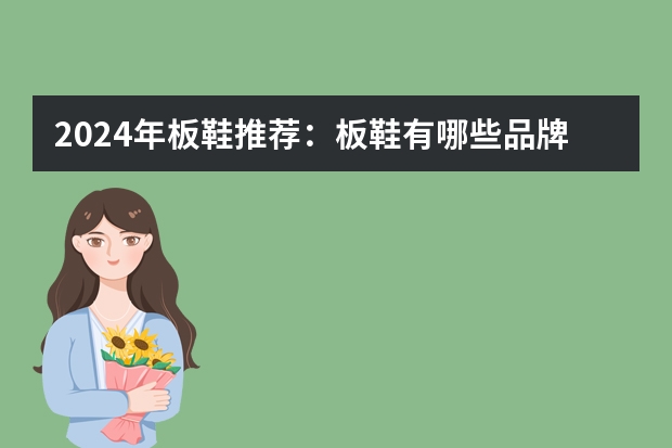 2024年板鞋推荐：板鞋有哪些品牌推荐，男生&女生板鞋推荐【精选25款男女板鞋】-持续更新