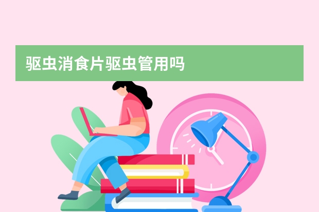 驱虫消食片驱虫管用吗
