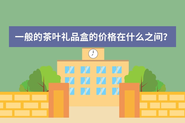 一般的茶叶礼品盒的价格在什么之间？