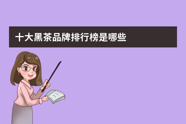 十大黑茶品牌排行榜是哪些
