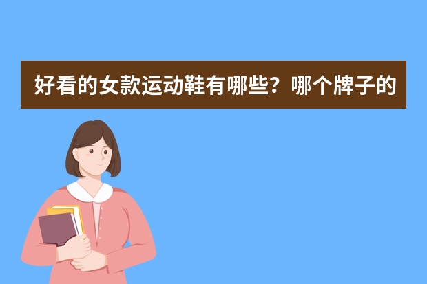 好看的女款运动鞋有哪些？哪个牌子的女款运动鞋好看平价