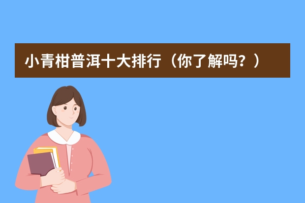 小青柑普洱十大排行（你了解吗？）