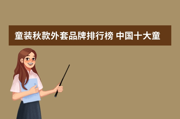童装秋款外套品牌排行榜 中国十大童装品牌排行榜大全(中国童装世界排名?)