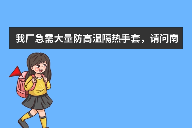 我厂急需大量防高温隔热手套，请问南京比较好的生产厂家在哪里?