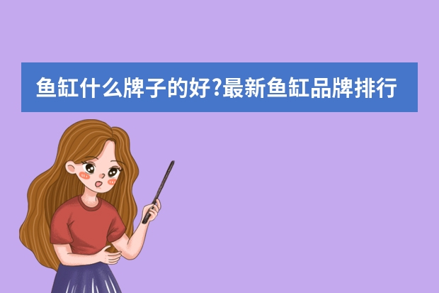 鱼缸什么牌子的好?最新鱼缸品牌排行榜