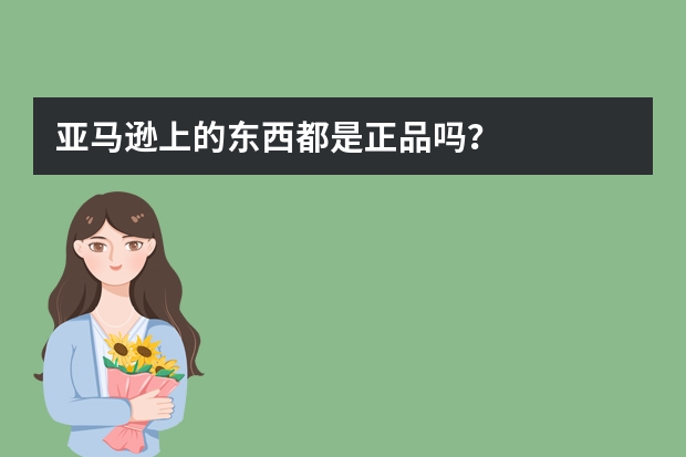 亚马逊上的东西都是正品吗？