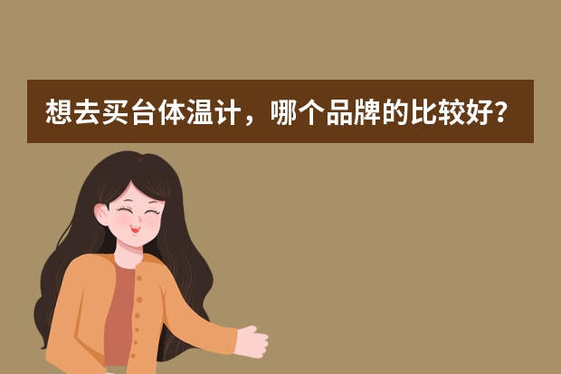想去买台体温计，哪个品牌的比较好？