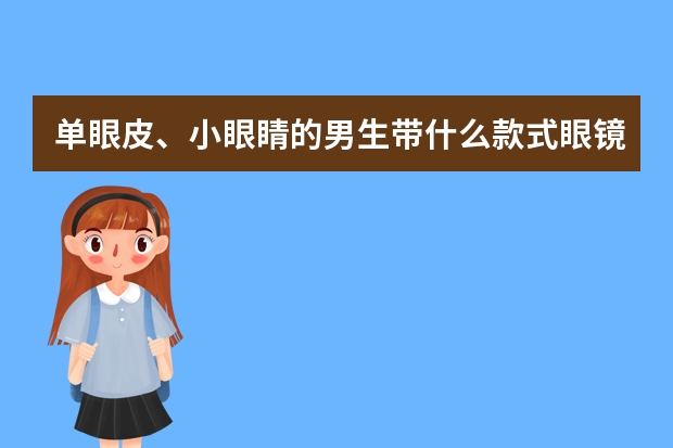 单眼皮、小眼睛的男生带什么款式眼镜比较好看？