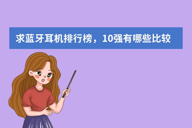求蓝牙耳机排行榜，10强有哪些比较推荐？