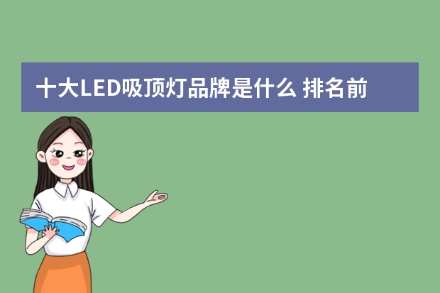 十大LED吸顶灯品牌是什么 排名前十的LED吸顶灯品牌是什么