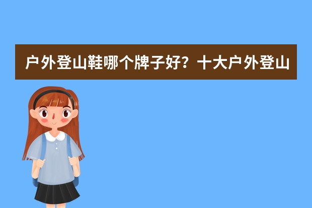 户外登山鞋哪个牌子好?十大户外登山鞋品牌排行榜