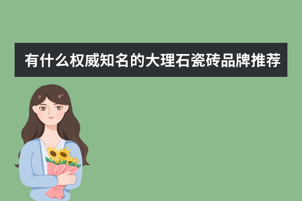 有什么权威知名的大理石瓷砖品牌推荐吗