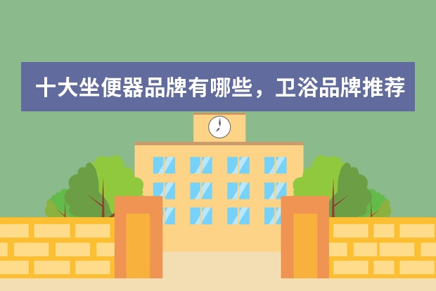 十大坐便器品牌有哪些，卫浴品牌推荐