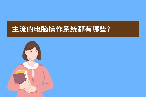 主流的电脑操作系统都有哪些?