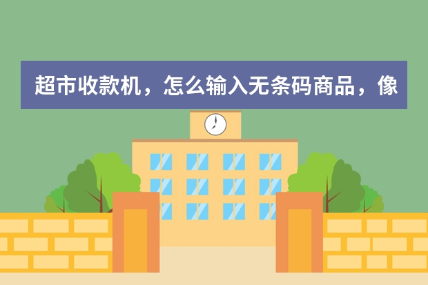 超市收款机，怎么输入无条码商品，像鸡蛋，水果都是秤的，在收款机上，怎么弄？