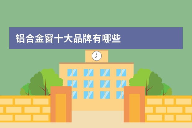 铝合金窗十大品牌有哪些