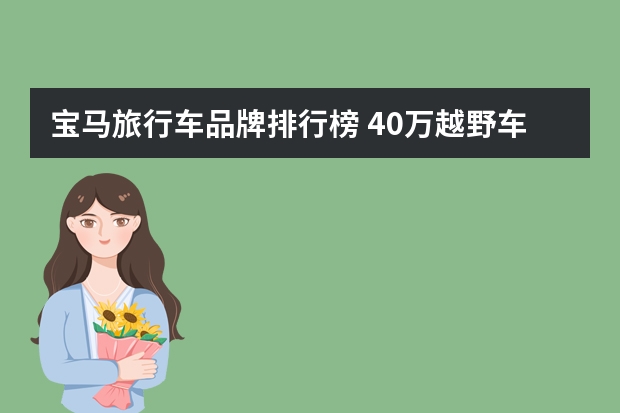 宝马旅行车品牌排行榜 40万越野车排行榜(40万左右的车排行榜)