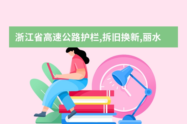 浙江省高速公路护栏,拆旧换新,丽水一金华,临平什么公司中标