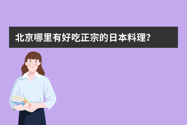 北京哪里有好吃正宗的日本料理？