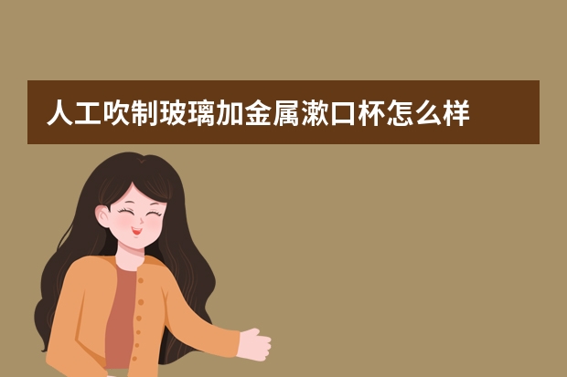人工吹制玻璃加金属漱口杯怎么样