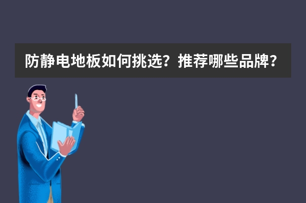 防静电地板如何挑选？推荐哪些品牌？