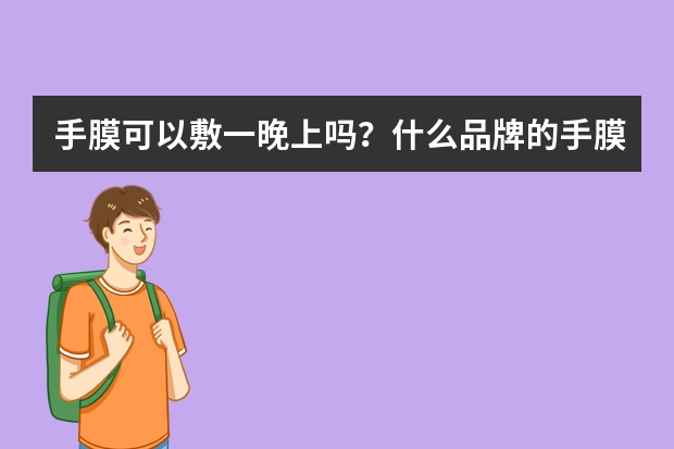 手膜可以敷一晚上吗？什么品牌的手膜真的可以美白？
