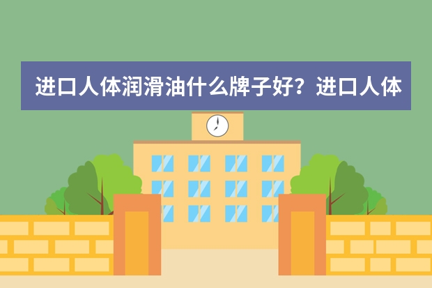 进口人体润滑油什么牌子好？进口人体润滑油品牌排行