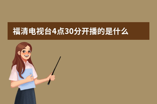 福清电视台4点30分开播的是什么
