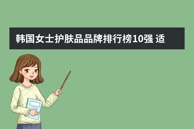 韩国女士护肤品品牌排行榜10强 适合年轻女性的人气护肤品（女生去韩国必买护肤品：韩国女生护肤品排行榜10强）
