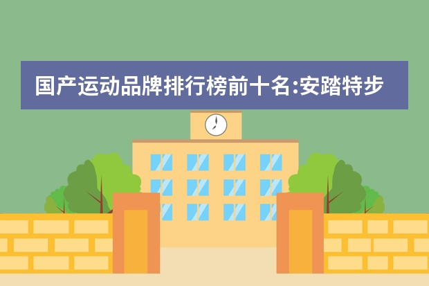 国产运动品牌排行榜前十名:安踏特步上榜，第7历史最久远 足球十大品牌排行榜