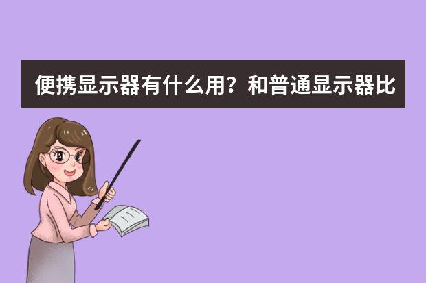 便携显示器有什么用？和普通显示器比，优势有哪些？