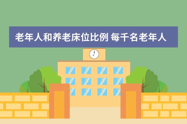 老年人和养老床位比例 每千名老年人拥有养老床位数达27.5张 同比增长10.0%