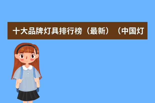 十大品牌灯具排行榜（最新）（中国灯具十大大品牌排行）
