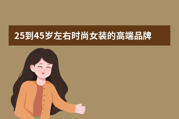 25到45岁左右时尚女装的高端品牌有哪些?要求职业有气质一点...