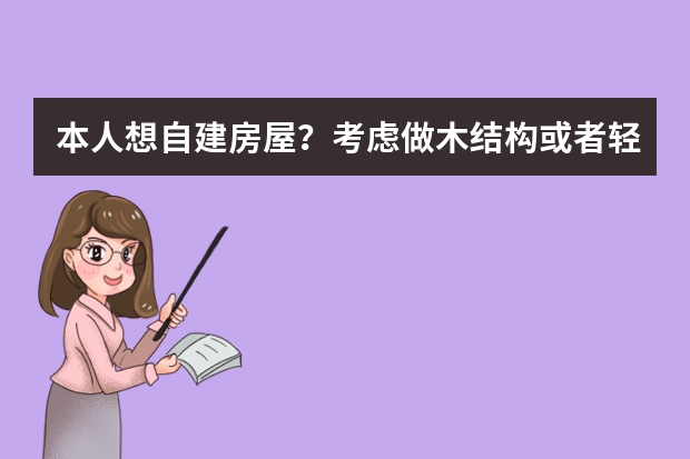 本人想自建房屋？考虑做木结构或者轻钢结构，想问下有哪些自建房屋的公司