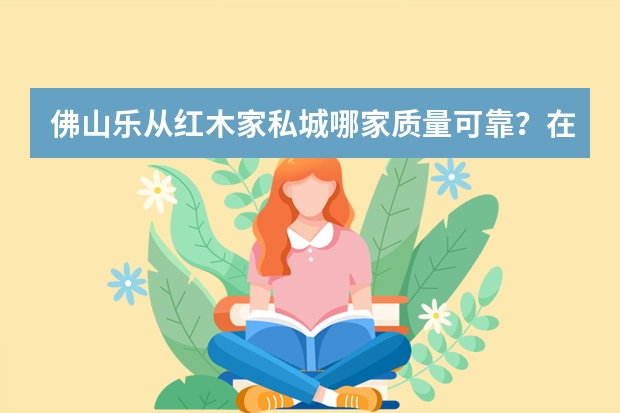 佛山乐从红木家私城哪家质量可靠？在什么地方？
