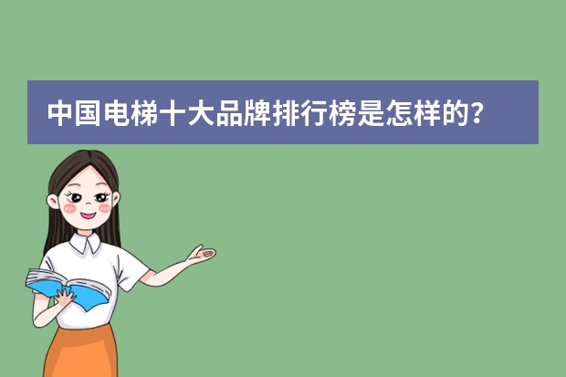 中国电梯十大品牌排行榜是怎样的？ 国产电梯品牌排行榜前十名